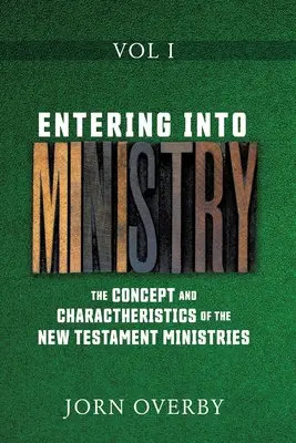 Entrer dans le ministère Vol I : Le concept et les caractéristiques des ministères du Nouveau Testament - Entering Into Ministry Vol I: The Concept and Charactheristics of the New Testament Ministries
