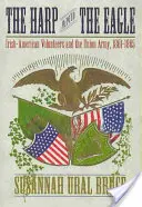 La harpe et l'aigle : Les volontaires irlando-américains et l'armée de l'Union, 1861-1865 - The Harp and the Eagle: Irish-American Volunteers and the Union Army, 1861-1865