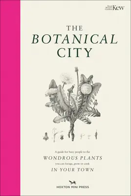 La ville botanique : Guide des plantes merveilleuses à trouver, à manger et à cultiver en ville pour les personnes occupées - The Botanical City: A Busy Person's Guide to the Wondrous Plants to Find, Eat and Grow in the City