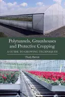 Polytunnels, serres et cultures de protection : Un guide des techniques de culture - Polytunnels, Greenhouses and Protective Cropping: A Guide to Growing Techniques