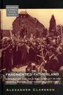 Fragmentation de la patrie : L'immigration et le conflit de la guerre froide en République fédérale d'Allemagne 1945-1980. - Fragmented Fatherland: Immigration and Cold War Conflict in the Federal Republic of Germany 1945-1980.