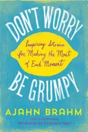 Ne vous inquiétez pas, soyez grincheux : Histoires inspirantes pour tirer le meilleur parti de chaque instant - Don't Worry, Be Grumpy: Inspiring Stories for Making the Most of Each Moment