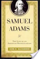 Samuel Adams : La vie d'un révolutionnaire américain - Samuel Adams: The Life of an American Revolutionary