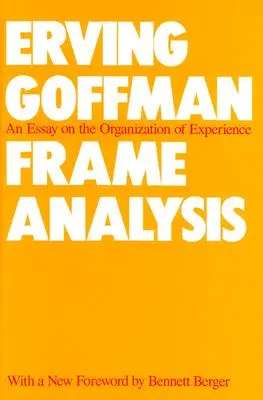 L'analyse du cadre : Un essai sur l'organisation de l'expérience - Frame Analysis: An Essay on the Organization of Experience