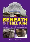 Beneath the Bull Ring - L'archéologie de la vie et de la mort dans le Birmingham d'antan - Beneath the Bull Ring - The Archaeology of Life and Death in Early Birmingham
