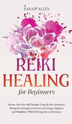 Reiki Healing for beginners : Devenez votre propre auto-thérapeute en utilisant les meilleures stratégies thérapeutiques alternatives pour augmenter votre énergie, votre bonheur et votre santé. - Reiki Healing for beginners: Become Your Own Self-Therapist Using the Best Alternative Therapeutic Strategies to Increase your Energy, Happiness an