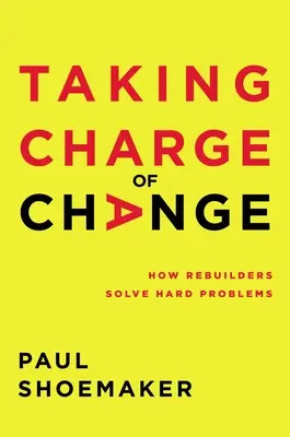 Prendre en charge le changement : Comment les reconstructeurs résolvent des problèmes difficiles - Taking Charge of Change: How Rebuilders Solve Hard Problems