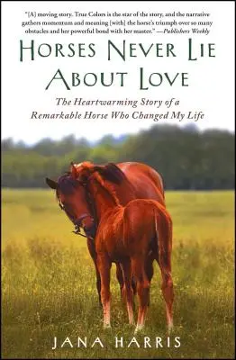 Les chevaux ne mentent jamais sur l'amour : L'histoire réconfortante d'un cheval remarquable qui a changé ma vie - Horses Never Lie about Love: The Heartwarming Story of a Remarkable Horse Who Changed My Life