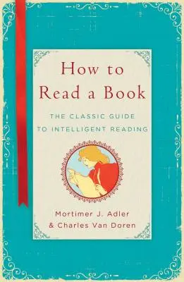 Comment lire un livre : Le guide classique de la lecture intelligente - How to Read a Book: The Classic Guide to Intelligent Reading