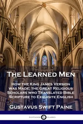 Learned Men : How the King James Version was Made ; the Great Religious Scholars who Translated Bible Scripture to Exquisite English (Les hommes savants : comment la version King James a été créée ; les grands érudits religieux qui ont traduit les Écritures de la Bible en anglais) - Learned Men: How the King James Version was Made; the Great Religious Scholars who Translated Bible Scripture to Exquisite English