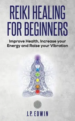 La guérison par le Reiki pour les débutants : Améliorez votre santé, augmentez votre énergie et élevez votre vibration - Reiki Healing for Beginners: Improve Your Health, Increase Your Energy and Raise Your Vibration