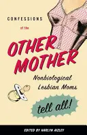 Confessions de l'autre mère : Les mères lesbiennes non biologiques racontent tout&nbsp;! - Confessions of the Other Mother: Nonbiological Lesbian Moms Tell All!