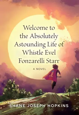 Bienvenue dans la vie absolument étonnante de Whistle Evel Fonzarelli Starr - Welcome to the Absolutely Astounding Life of Whistle Evel Fonzarelli Starr