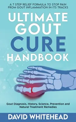 Ultimate Gout Cure Handbook : Diagnostic, histoire, science, prévention et traitements naturels de la goutte - Ultimate Gout Cure Handbook: Gout Diagnosis, History, Science, Prevention and Natural Treatment Remedies