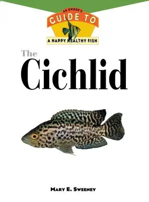 Les Cichlidés : Un guide du propriétaire pour des poissons heureux et en bonne santé - The Cichlids: An Owner's Guide to a Happy Healthy Fish