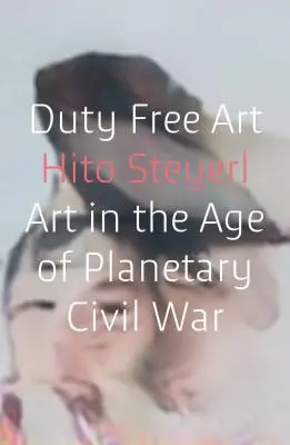 Duty Free Art : L'art à l'ère de la guerre civile planétaire - Duty Free Art: Art in the Age of Planetary Civil War