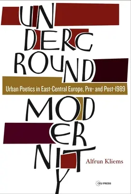 Modernité souterraine : Poétique urbaine en Europe centrale et orientale, avant et après 1989 - Underground Modernity: Urban Poetics in East-Central Europe, Pre- And Post-1989