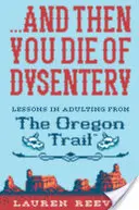 ...et vous mourrez de dysenterie : Leçons d'adultes sur la piste de l'Oregon - ...and Then You Die of Dysentery: Lessons in Adulting from the Oregon Trail