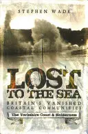 Perdues dans la mer : Les communautés côtières disparues de Grande-Bretagne : La côte du Yorkshire et Holderness - Lost to the Sea: Britain's Vanished Coastal Communities: The Yorkshire Coast & Holderness