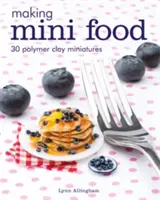 Faire de la mini nourriture : 30 miniatures en argile polymère - Making Mini Food: 30 Polymer Clay Miniatures