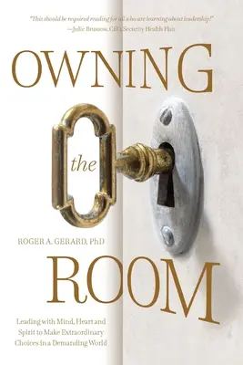 Owning the Room : Diriger avec l'esprit, le cœur et l'âme pour faire des choix extraordinaires dans un monde exigeant - Owning the Room: Leading with Mind, Heart and Spirit to Make Extraordinary Choices in a Demanding World