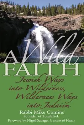 Une foi sauvage : Les voies juives vers la nature sauvage, les voies de la nature sauvage vers le judaïsme - A Wild Faith: Jewish Ways Into Wilderness, Wilderness Ways Into Judaism