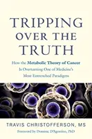 Tripping Over the Truth : Comment la théorie métabolique du cancer bouleverse l'un des paradigmes les plus ancrés de la médecine - Tripping Over the Truth: How the Metabolic Theory of Cancer Is Overturning One of Medicine's Most Entrenched Paradigms