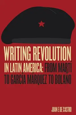 L'écriture de la révolution en Amérique latine : De Mart à Garca Mrquez à Bolao - Writing Revolution in Latin America: From Mart to Garca Mrquez to Bolao