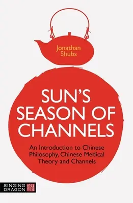 La saison des canaux de Sun : Une introduction à la philosophie chinoise, à la théorie médicale chinoise et aux canaux - Sun's Season of Channels: An Introduction to Chinese Philosophy, Chinese Medical Theory, and Channels