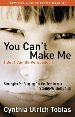 Vous ne pouvez pas me forcer (mais je peux être persuadé) : Stratégies pour faire ressortir le meilleur de votre enfant au caractère bien trempé - You Can't Make Me (But I Can Be Persuaded): Strategies for Bringing Out the Best in Your Strong-Willed Child