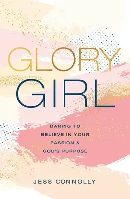 La fille de la gloire : Oser croire en sa passion et au dessein de Dieu - Glory Girl: Daring to Believe in Your Passion and God's Purpose