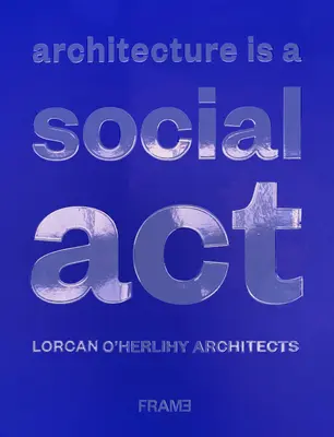 L'architecture est un acte social : Lorcan O'Herlihy Architects - Architecture Is a Social ACT: Lorcan O'Herlihy Architects