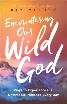 À la rencontre de notre Dieu sauvage : Comment faire l'expérience de sa présence indomptable au quotidien - Encountering Our Wild God: Ways to Experience His Untamable Presence Every Day