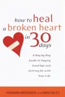 Comment guérir un cœur brisé en 30 jours : Un guide jour par jour pour dire au revoir et reprendre sa vie en main - How to Heal a Broken Heart in 30 Days: A Day-By-Day Guide to Saying Good-Bye and Getting on with Your Life