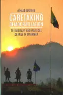 Démocratisation de la prise en charge - L'armée et le changement politique au Myanmar - Caretaking Democratization - The Military and Political Change in Myanmar