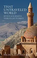 That Untravell'd World - Sept voyages à travers la Turquie - That Untravell'd World - Seven Journeys Through Turkey