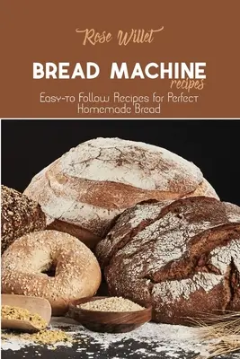 Recettes de la machine à pain : Recettes faciles à suivre pour un pain maison parfait - Bread Machine Recipes: Easy-to Follow Recipes for Perfect Homemade Bread