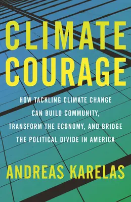 Courage climatique : Comment la lutte contre le changement climatique peut construire la communauté, transformer l'économie et combler le fossé politique en Amérique - Climate Courage: How Tackling Climate Change Can Build Community, Transform the Economy, and Bridge the Political Divide in America