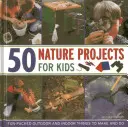 50 projets de nature pour les enfants : Des choses amusantes à faire à l'extérieur et à l'intérieur - 50 Nature Projects for Kids: Fun-Packed Outdoor and Indoor Things to Make and Do