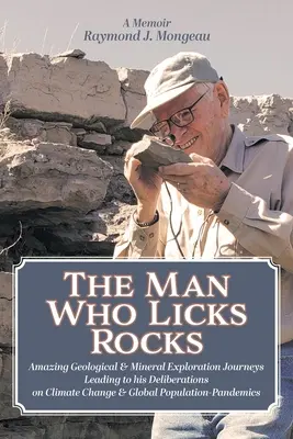 L'homme qui lèche les pierres : Un mémoire - Ses étonnants voyages géologiques et miniers qui l'ont amené à prendre des décisions sur le changement climatique et la population mondiale - The Man Who Licks Rocks: A Memoir - His Amazing Geological & Mineral Journeys leading to his Deliberations on Climate Change & Global Populatio