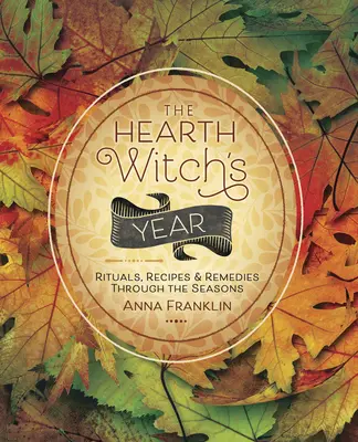 L'année de la sorcière du foyer : Rituels, recettes et remèdes au fil des saisons - The Hearth Witch's Year: Rituals, Recipes & Remedies Through the Seasons