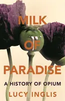 Le lait du paradis - Une histoire de l'opium - Milk of Paradise - A History of Opium