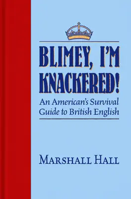 Blimey, I'm Knackered ! Guide de survie d'un Américain à l'anglais britannique - Blimey, I'm Knackered!: An American's Survival Guide to British English