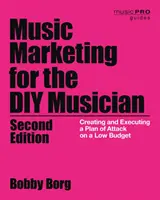 Le marketing musical pour le musicien bricoleur : Création et exécution d'un plan d'attaque avec un petit budget, 2e édition - Music Marketing for the DIY Musician: Creating and Executing a Plan of Attack on a Low Budget, 2nd Edition