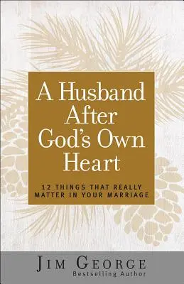 Un mari selon le cœur de Dieu : 12 choses qui comptent vraiment dans votre mariage - A Husband After God's Own Heart: 12 Things That Really Matter in Your Marriage