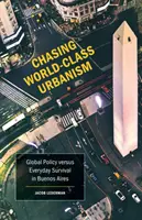 Chasing World-Class Urbanism, 30 : Global Policy Versus Everyday Survival in Buenos Aires (À la poursuite d'un urbanisme de classe mondiale, 30 ans : la politique mondiale contre la survie quotidienne à Buenos Aires) - Chasing World-Class Urbanism, 30: Global Policy Versus Everyday Survival in Buenos Aires