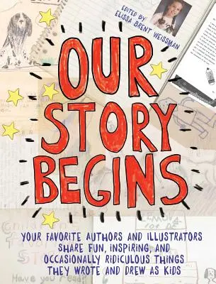 Notre histoire commence : Vos auteurs et illustrateurs préférés partagent des choses amusantes, inspirantes et parfois ridicules qu'ils ont écrites et dessinées en tant qu'enfants. - Our Story Begins: Your Favorite Authors and Illustrators Share Fun, Inspiring, and Occasionally Ridiculous Things They Wrote and Drew as