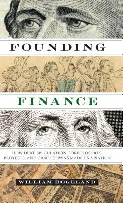 La finance fondatrice : Comment la dette, la spéculation, les saisies, les manifestations et les mesures de répression ont fait de nous une nation - Founding Finance: How Debt, Speculation, Foreclosures, Protests, and Crackdowns Made Us a Nation