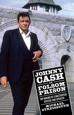 Johnny Cash à la prison de Folsom : La réalisation d'un chef-d'œuvre, révisé et mis à jour - Johnny Cash at Folsom Prison: The Making of a Masterpiece, Revised and Updated