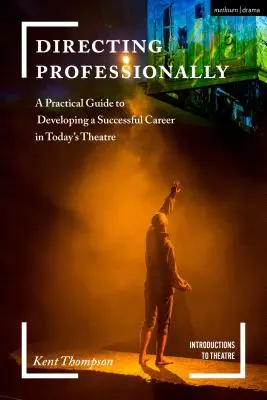 Réaliser professionnellement : Un guide pratique pour développer une carrière réussie dans le théâtre d'aujourd'hui - Directing Professionally: A Practical Guide to Developing a Successful Career in Today's Theatre